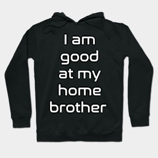 I am good at my home brother Hoodie